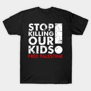 Stop Killing Our Kids Free Palestine! - Israel Stop Terror T-Shirt